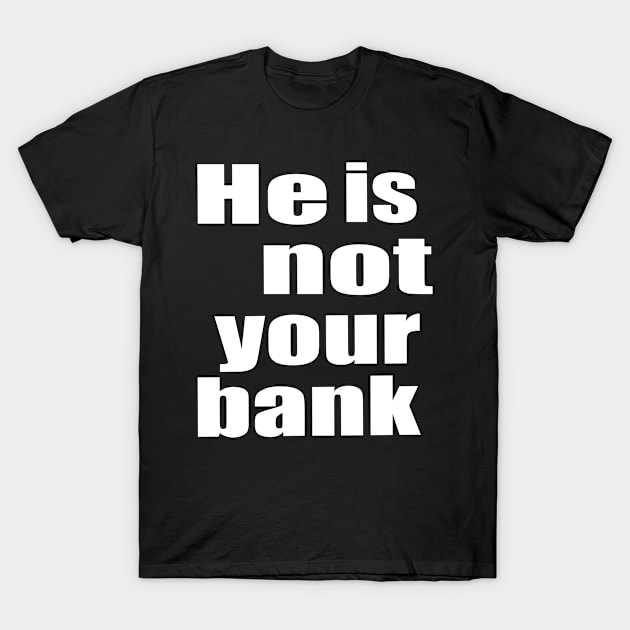 He Is Not Your Bank T-Shirt by The Tee Tree